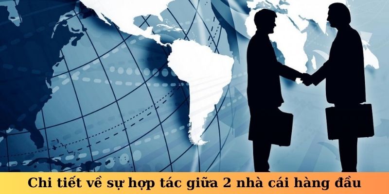 Chi tiết về sự hợp tác giữa 2 nhà cái hàng đầu