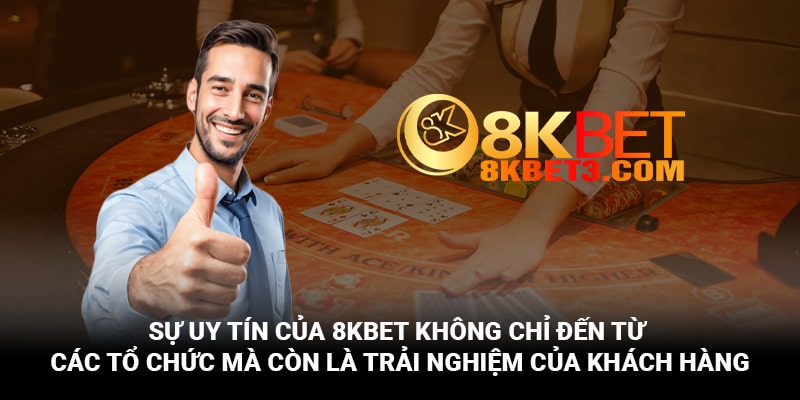 Sự uy tín của 8Kbet tới từ trải nghiệm thực tế của quý khách hàng