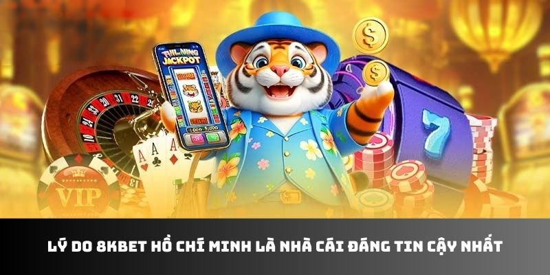 Lý do 8KBET hồ chí minh là nhà cái đáng tin cậy nhất