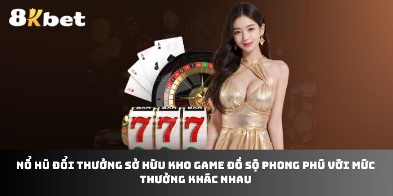 Nổ hũ đổi thưởng sở hữu kho game đồ sộ phong phú với mức thưởng khác nhau