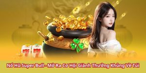 Nổ Hũ Super Bull - Mở Ra Cơ Hội Giành Thưởng Khủng Về Túi
